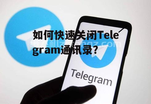 如何快速关闭Telegram通讯录？